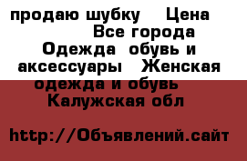 продаю шубку  › Цена ­ 25 000 - Все города Одежда, обувь и аксессуары » Женская одежда и обувь   . Калужская обл.